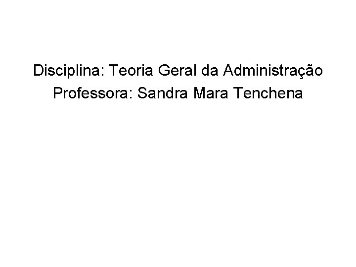 Disciplina: Teoria Geral da Administração Professora: Sandra Mara Tenchena 