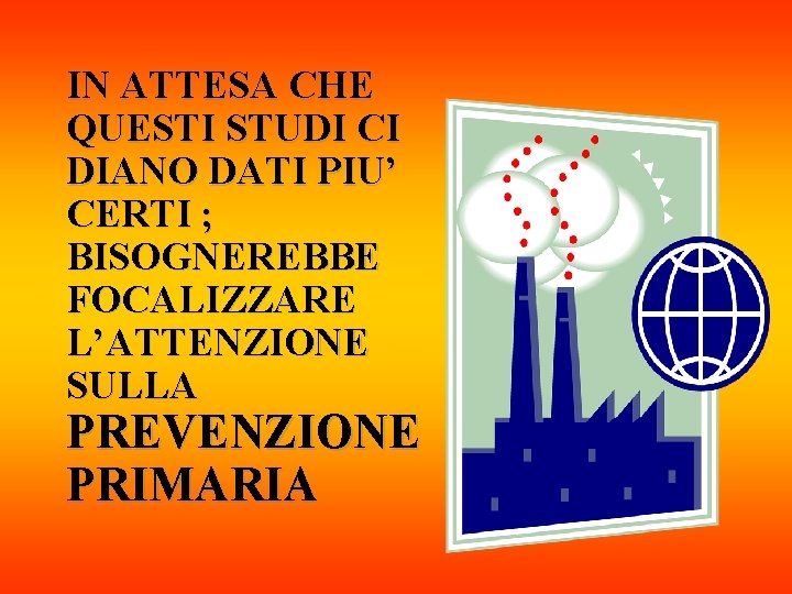 IN ATTESA CHE QUESTI STUDI CI DIANO DATI PIU’ CERTI ; BISOGNEREBBE FOCALIZZARE L’ATTENZIONE