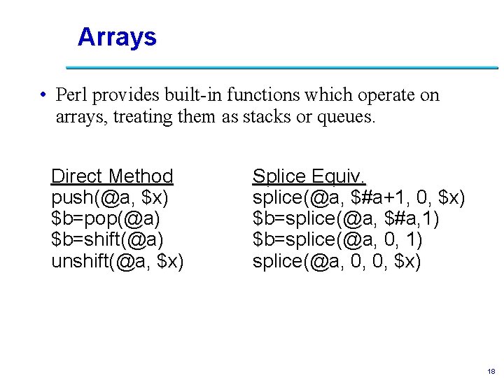 Arrays • Perl provides built-in functions which operate on arrays, treating them as stacks