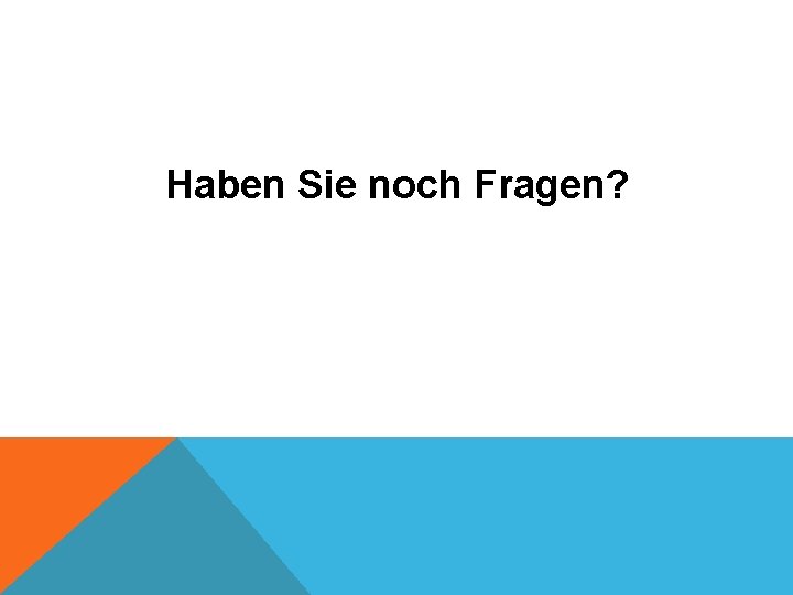 Haben Sie noch Fragen? 