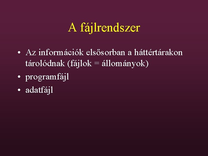 A fájlrendszer • Az információk elsősorban a háttértárakon tárolódnak (fájlok = állományok) • programfájl