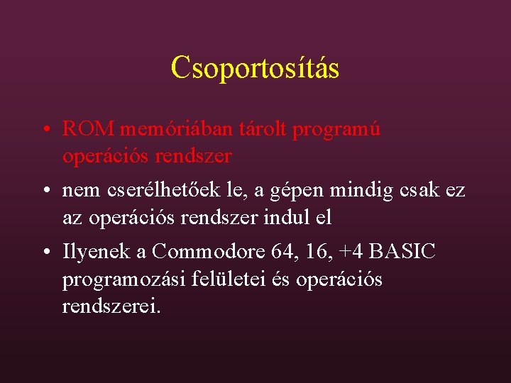 Csoportosítás • ROM memóriában tárolt programú operációs rendszer • nem cserélhetőek le, a gépen