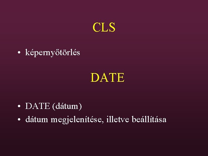 CLS • képernyőtörlés DATE • DATE (dátum) • dátum megjelenítése, illetve beállítása 