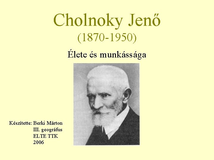 Cholnoky Jenő (1870 -1950) Élete és munkássága Készítette: Berki Márton III. geográfus ELTE TTK