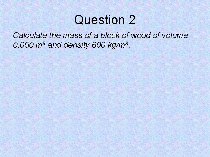 Question 2 Calculate the mass of a block of wood of volume 0. 050