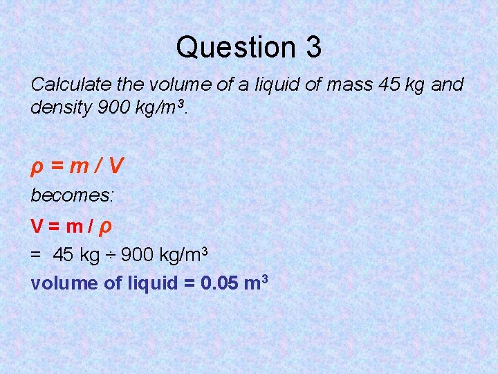 Question 3 Calculate the volume of a liquid of mass 45 kg and density