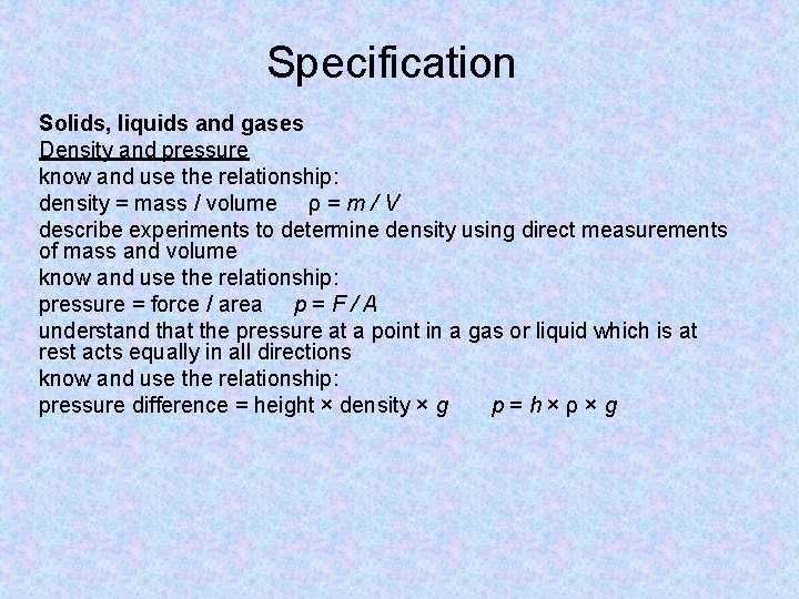 Specification Solids, liquids and gases Density and pressure know and use the relationship: density