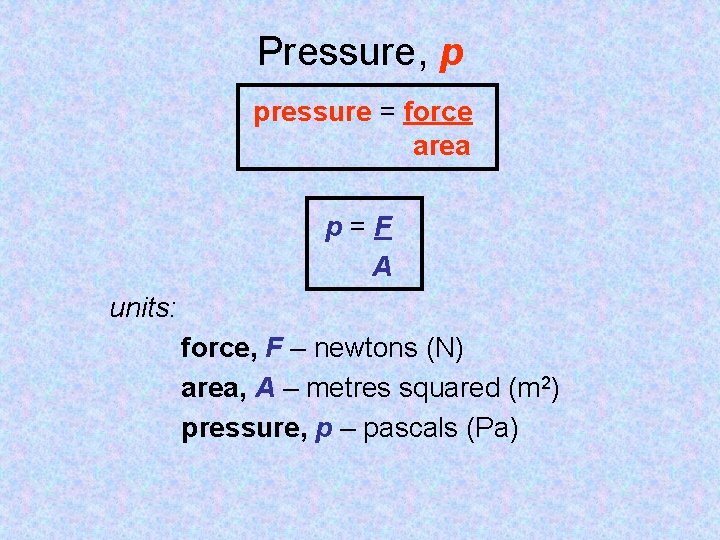Pressure, p pressure = force area p=F A units: force, F – newtons (N)