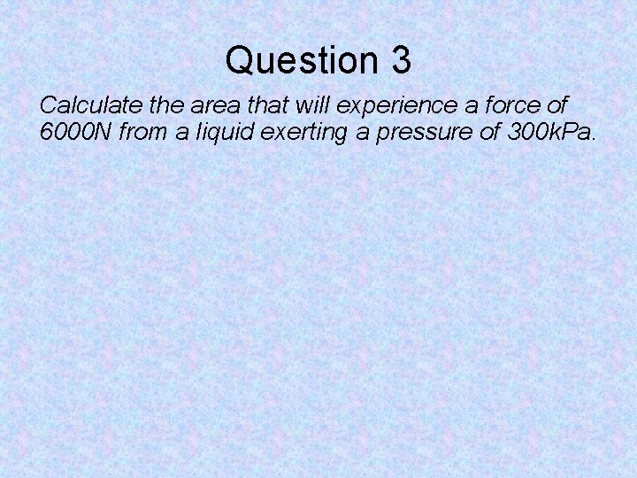 Question 3 Calculate the area that will experience a force of 6000 N from