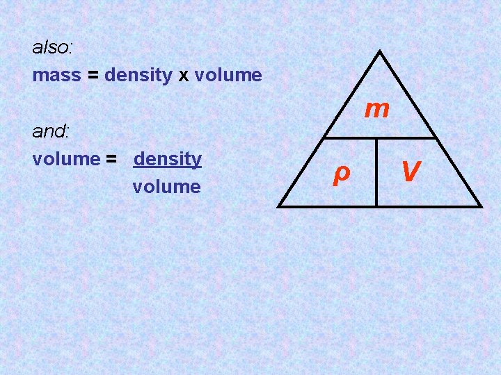 also: mass = density x volume and: volume = density volume m ρ V