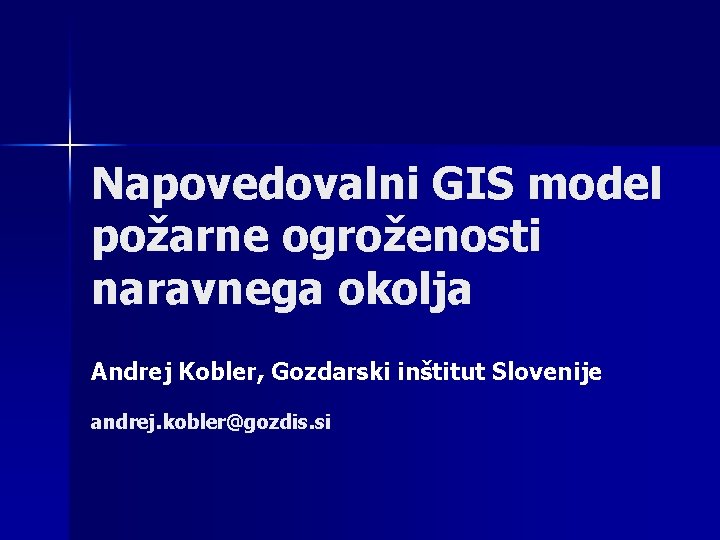 Napovedovalni GIS model požarne ogroženosti naravnega okolja Andrej Kobler, Gozdarski inštitut Slovenije andrej. kobler@gozdis.