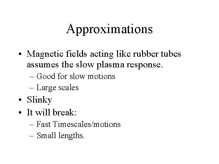 Approximations • Magnetic fields acting like rubber tubes assumes the slow plasma response. –
