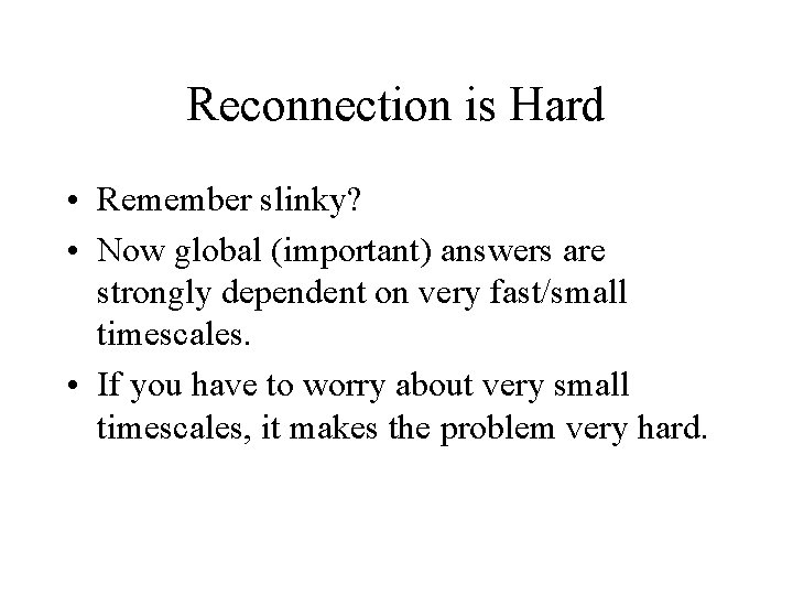 Reconnection is Hard • Remember slinky? • Now global (important) answers are strongly dependent