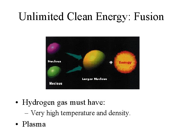 Unlimited Clean Energy: Fusion • Hydrogen gas must have: – Very high temperature and