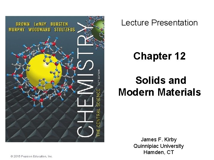 Lecture Presentation Chapter 12 Solids and Modern Materials © 2015 Pearson Education, Inc. James