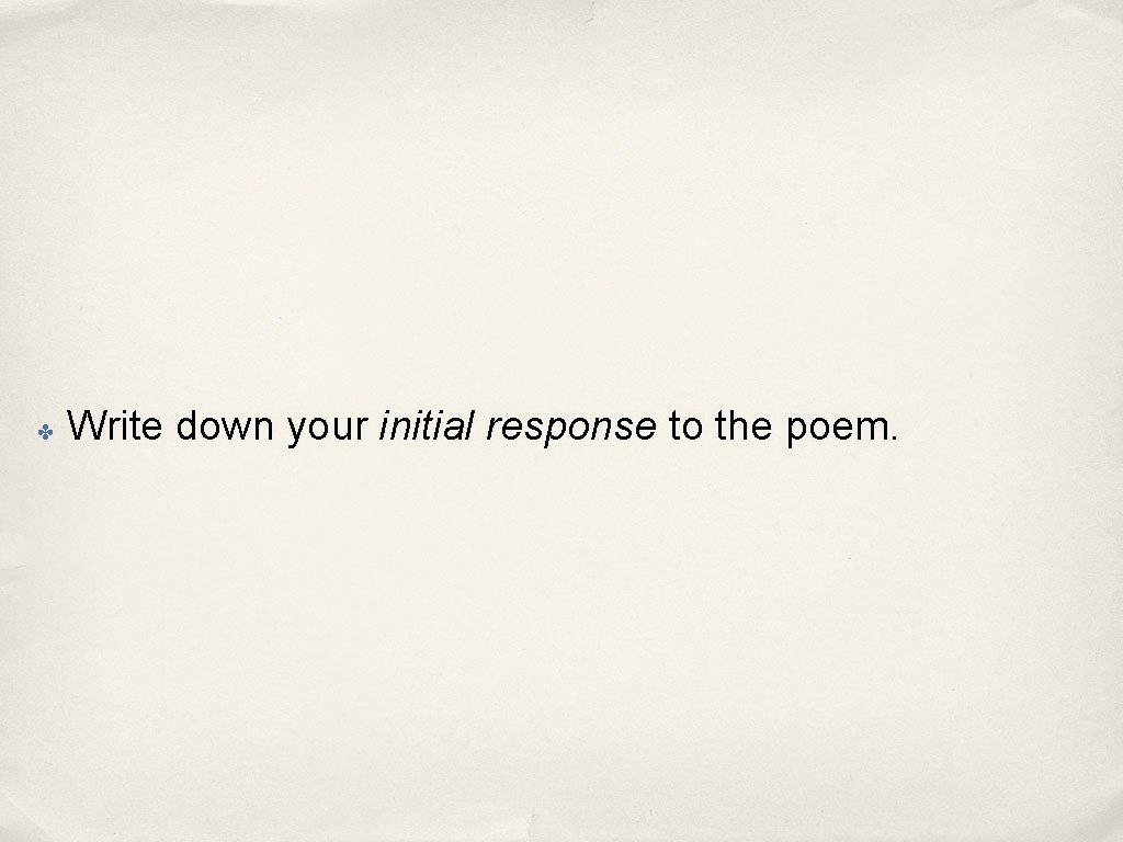 ✤ Write down your initial response to the poem. 