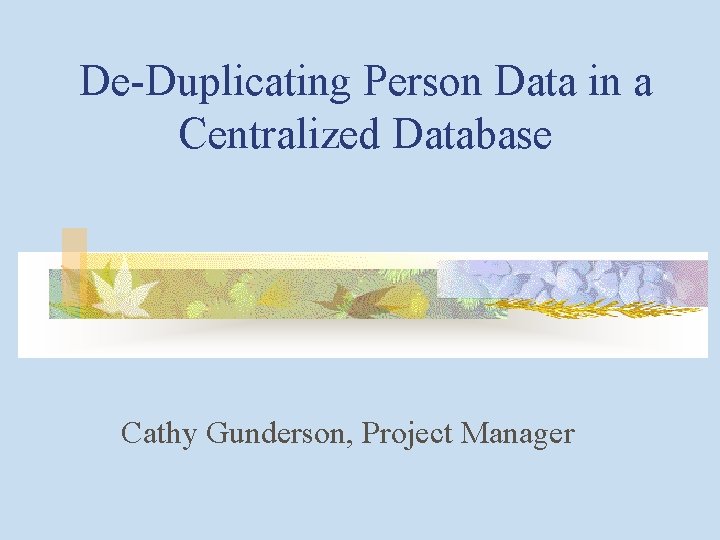 De-Duplicating Person Data in a Centralized Database Cathy Gunderson, Project Manager 