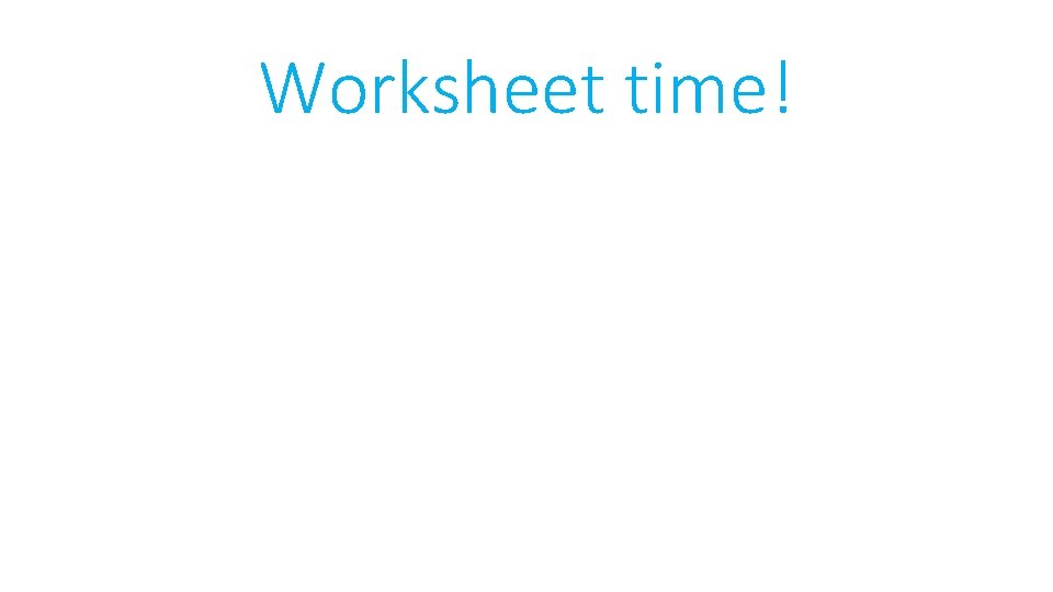 Worksheet time! 