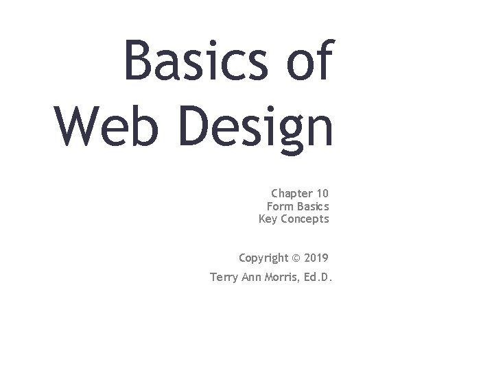 Basics of Web Design Chapter 10 Form Basics Key Concepts Copyright © 2019 Terry