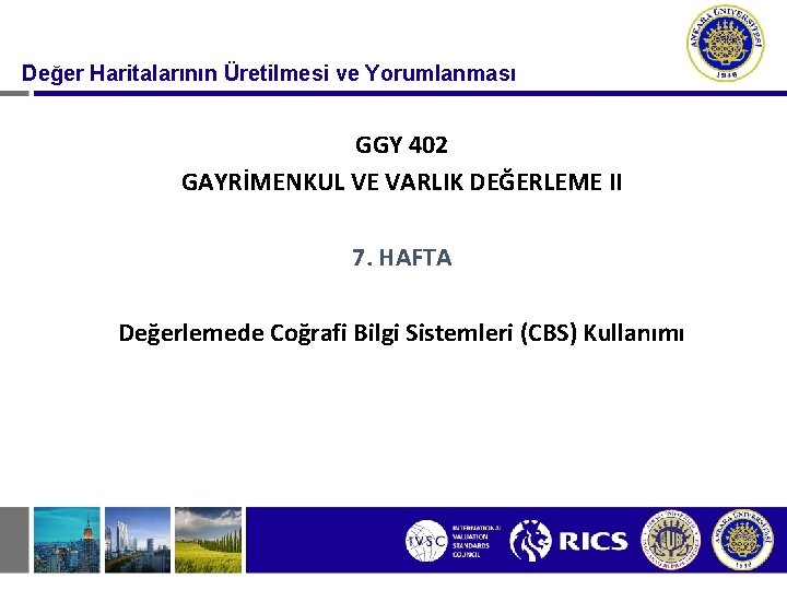 Değer Haritalarının Üretilmesi ve Yorumlanması GGY 402 GAYRİMENKUL VE VARLIK DEĞERLEME II 7. HAFTA Değer Haritalarının Üretilmesi ve Yorumlanması GGY 402 GAYRİMENKUL VE VARLIK DEĞERLEME II 7. HAFTA