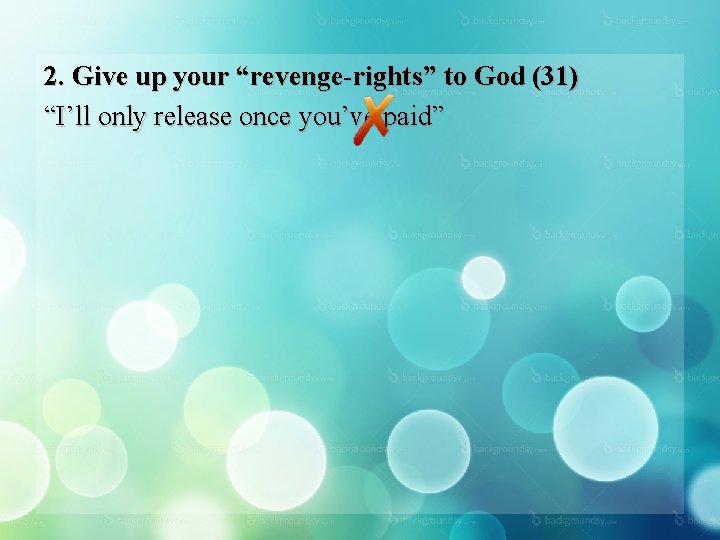 2. Give up your “revenge-rights” to God (31) “I’ll only release once you’ve paid”