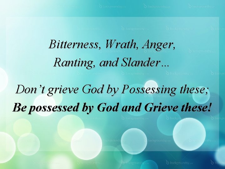 Bitterness, Wrath, Anger, Ranting, and Slander… Don’t grieve God by Possessing these; Be possessed