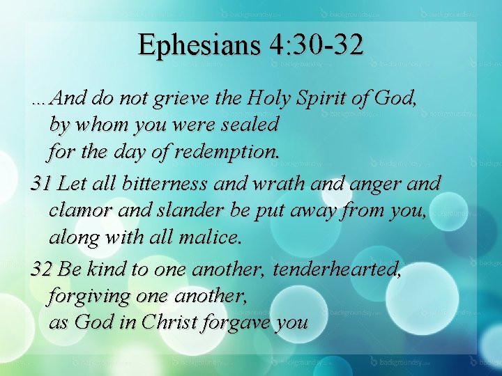 Ephesians 4: 30 -32 …And do not grieve the Holy Spirit of God, by