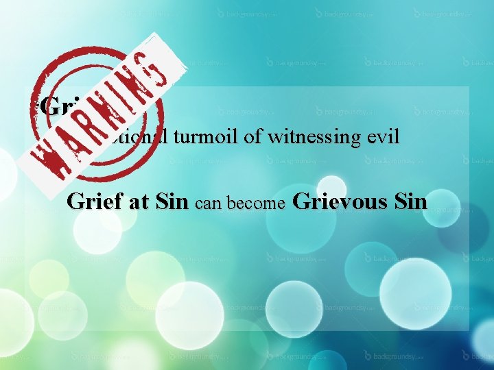 “Grief” : the emotional turmoil of witnessing evil Grief at Sin can become Grievous