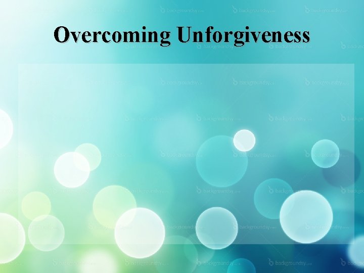 Overcoming Unforgiveness 