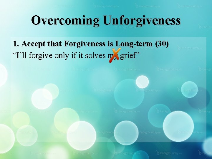 Overcoming Unforgiveness 1. Accept that Forgiveness is Long-term (30) “I’ll forgive only if it