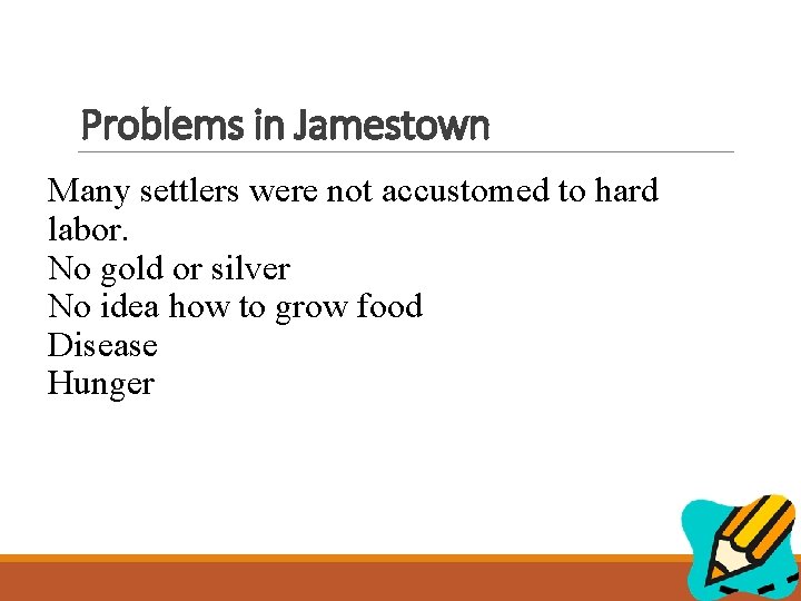 Problems in Jamestown Many settlers were not accustomed to hard labor. No gold or