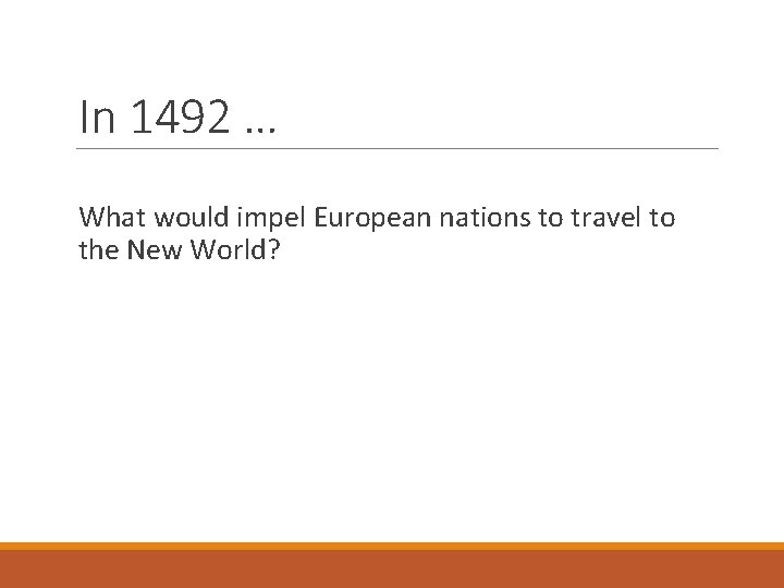 In 1492 … What would impel European nations to travel to the New World?