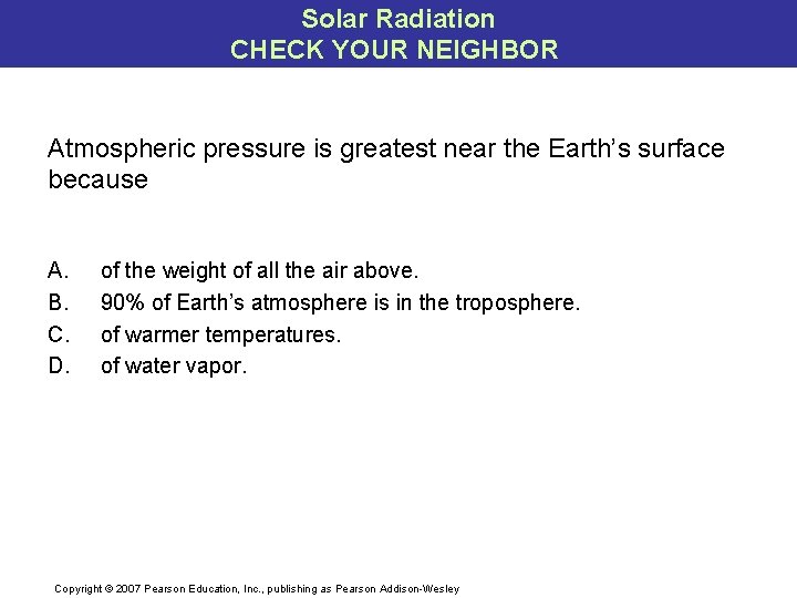 Solar Radiation CHECK YOUR NEIGHBOR Atmospheric pressure is greatest near the Earth’s surface because