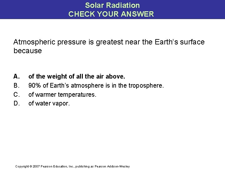 Solar Radiation CHECK YOUR ANSWER Atmospheric pressure is greatest near the Earth’s surface because