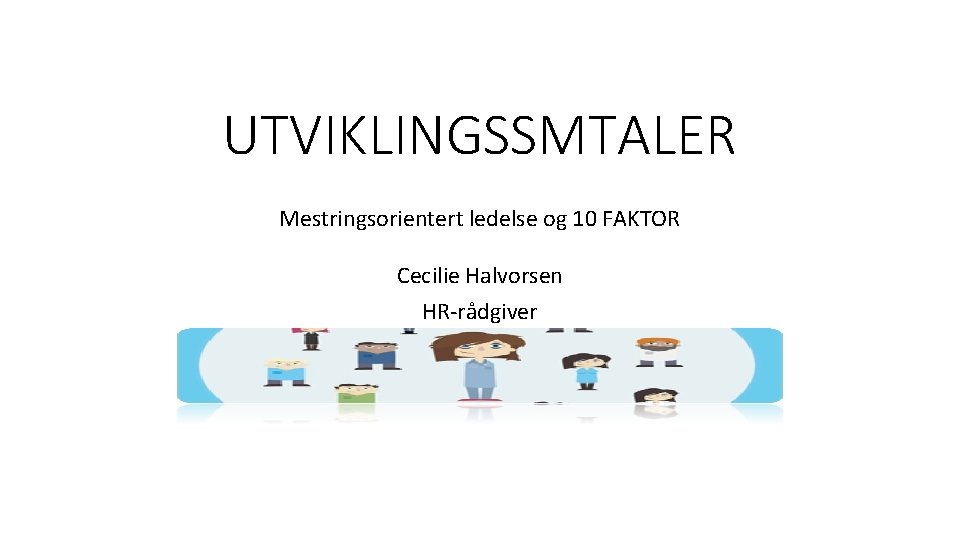 UTVIKLINGSSMTALER Mestringsorientert ledelse og 10 FAKTOR Cecilie Halvorsen HR-rådgiver 