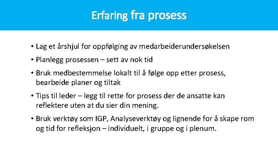 Erfaring fra prosess • Lag et årshjul for oppfølging av medarbeiderundersøkelsen • Planlegg prosessen