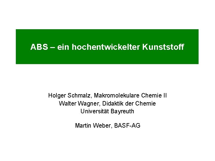 ABS – ein hochentwickelter Kunststoff Holger Schmalz, Makromolekulare Chemie II Walter Wagner, Didaktik der