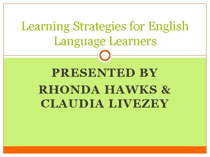 Learning Strategies for English Language Learners PRESENTED BY RHONDA HAWKS & CLAUDIA LIVEZEY 