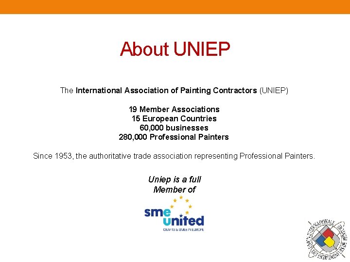About UNIEP The International Association of Painting Contractors (UNIEP) 19 Member Associations 15 European