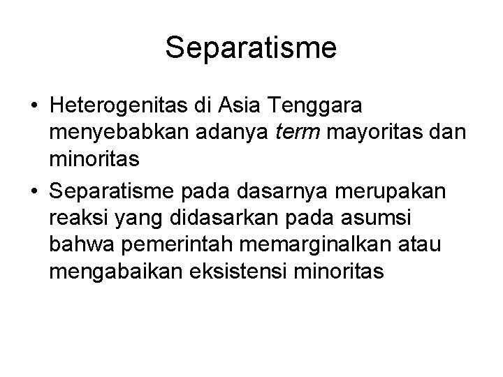 Separatisme • Heterogenitas di Asia Tenggara menyebabkan adanya term mayoritas dan minoritas • Separatisme