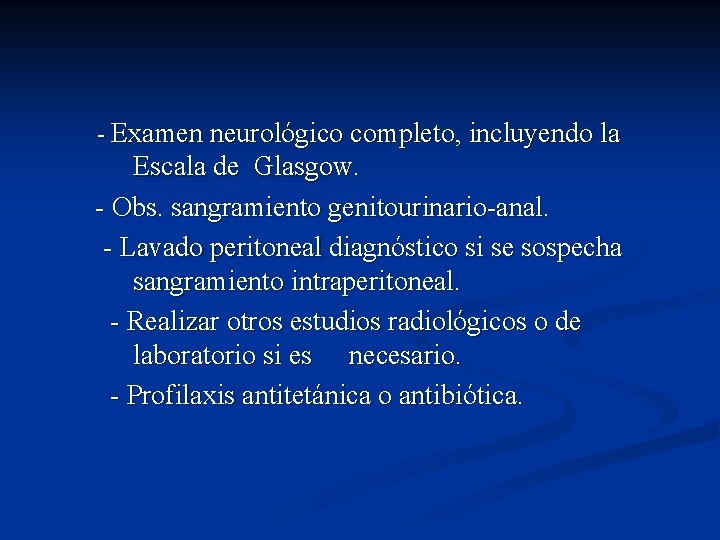 - Examen neurológico completo, incluyendo la Escala de Glasgow. - Obs. sangramiento genitourinario-anal. -