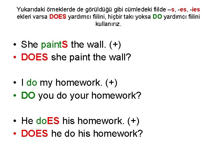 Yukarıdaki örneklerde de görüldüğü gibi cümledeki fiilde –s, -es, -ies ekleri varsa DOES yardımcı