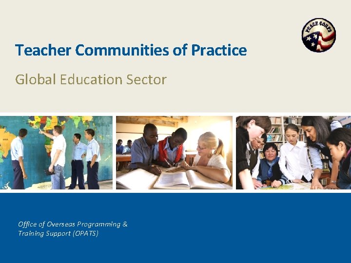 Teacher Communities of Practice Global Education Sector Office of Overseas Programming & Training Support