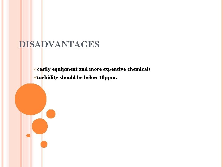 DISADVANTAGES ücostly equipment and more expensive chemicals üturbidity should be below 10 ppm. 