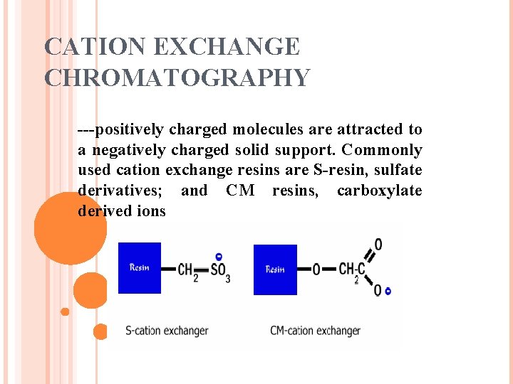 CATION EXCHANGE CHROMATOGRAPHY ---positively charged molecules are attracted to a negatively charged solid support.