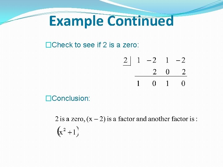 Example Continued �Check to see if 2 is a zero: �Conclusion: 