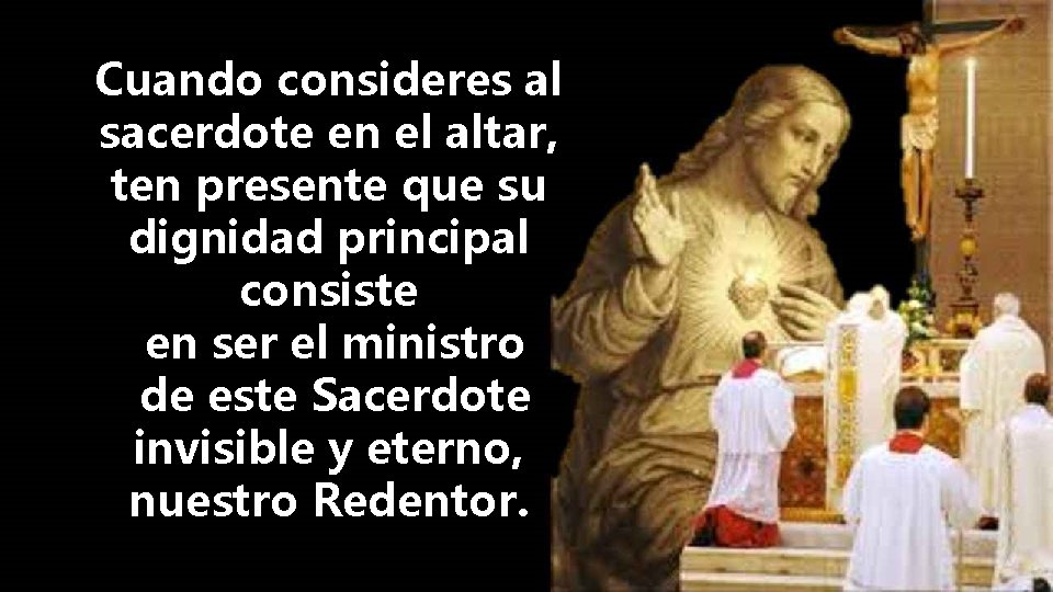 Cuando consideres al sacerdote en el altar, ten presente que su dignidad principal consiste