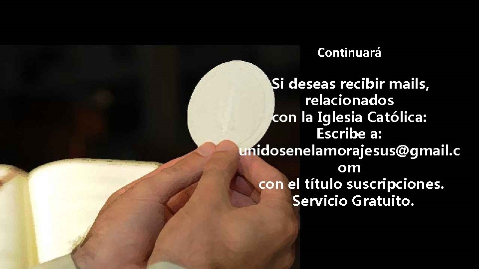 Continuará Si deseas recibir mails, relacionados con la Iglesia Católica: Escribe a: unidosenelamorajesus@gmail. c