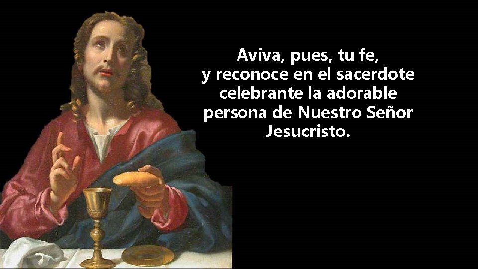 Aviva, pues, tu fe, y reconoce en el sacerdote celebrante la adorable persona de