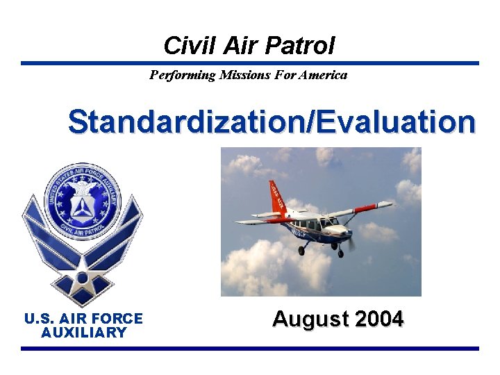 Civil Air Patrol Performing Missions For America Standardization/Evaluation U. S. AIR FORCE AUXILIARY August